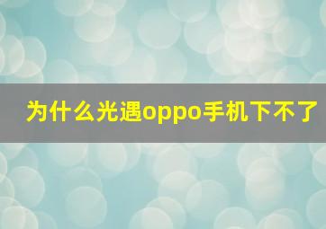 为什么光遇oppo手机下不了