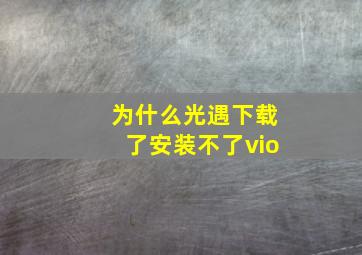 为什么光遇下载了安装不了vio