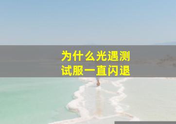 为什么光遇测试服一直闪退