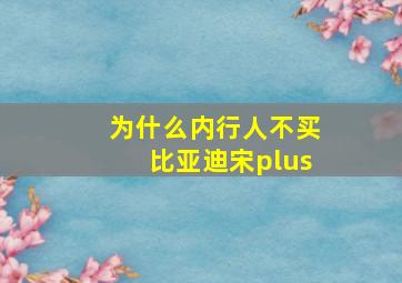 为什么内行人不买比亚迪宋plus