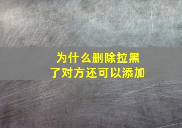 为什么删除拉黑了对方还可以添加