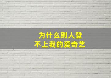 为什么别人登不上我的爱奇艺