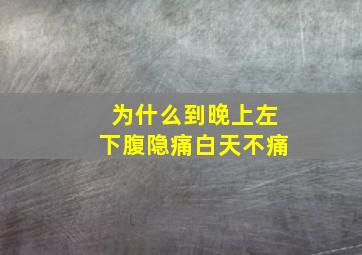 为什么到晚上左下腹隐痛白天不痛