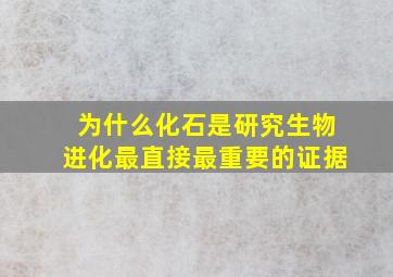 为什么化石是研究生物进化最直接最重要的证据