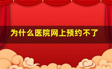 为什么医院网上预约不了