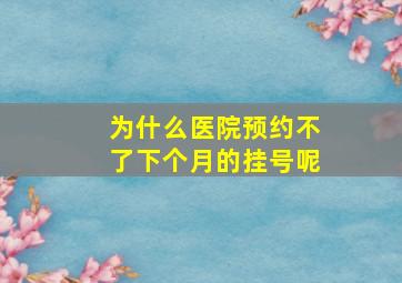 为什么医院预约不了下个月的挂号呢