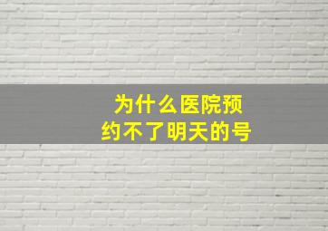 为什么医院预约不了明天的号