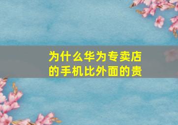 为什么华为专卖店的手机比外面的贵