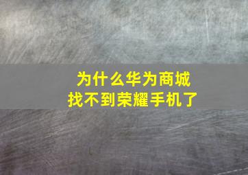 为什么华为商城找不到荣耀手机了