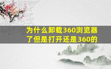 为什么卸载360浏览器了但是打开还是360的