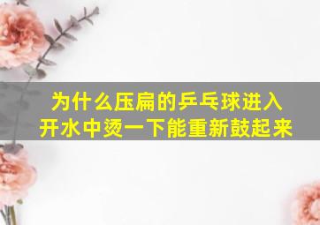 为什么压扁的乒乓球进入开水中烫一下能重新鼓起来