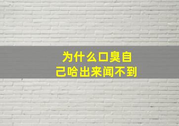 为什么口臭自己哈出来闻不到