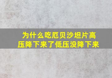 为什么吃厄贝沙坦片高压降下来了低压没降下来