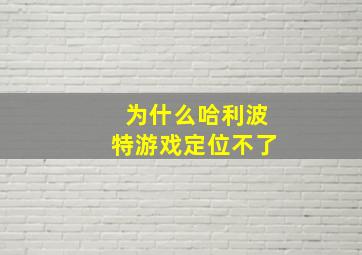 为什么哈利波特游戏定位不了