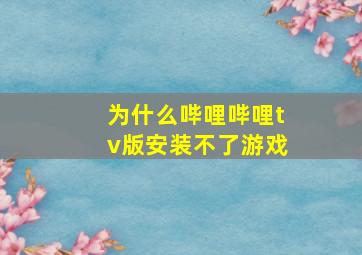 为什么哔哩哔哩tv版安装不了游戏