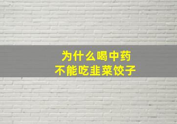 为什么喝中药不能吃韭菜饺子