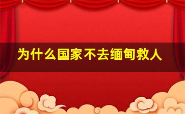 为什么国家不去缅甸救人