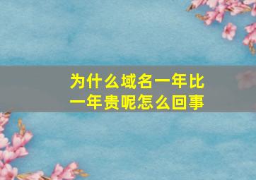 为什么域名一年比一年贵呢怎么回事