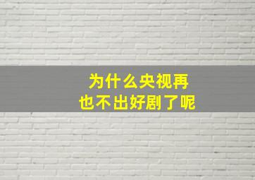 为什么央视再也不出好剧了呢