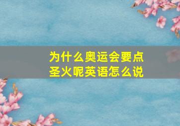 为什么奥运会要点圣火呢英语怎么说