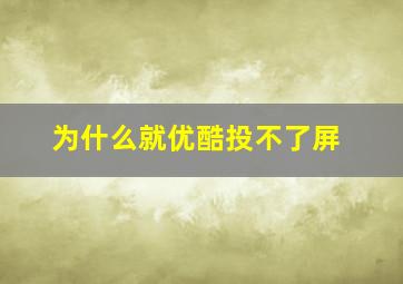 为什么就优酷投不了屏