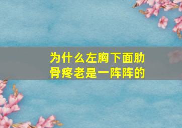 为什么左胸下面肋骨疼老是一阵阵的