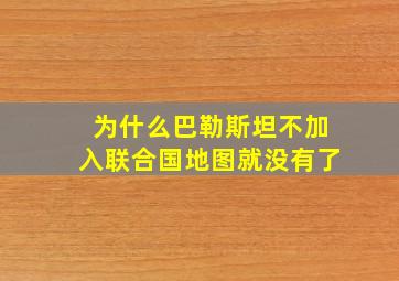 为什么巴勒斯坦不加入联合国地图就没有了