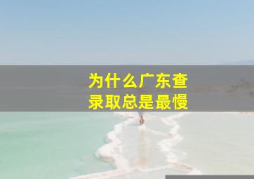 为什么广东查录取总是最慢