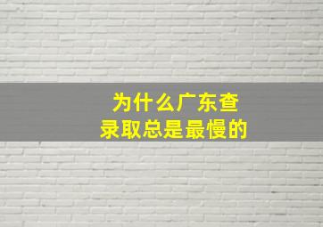 为什么广东查录取总是最慢的