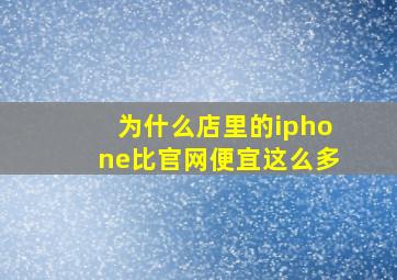 为什么店里的iphone比官网便宜这么多