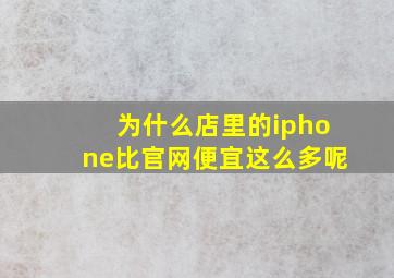 为什么店里的iphone比官网便宜这么多呢