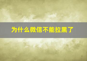 为什么微信不能拉黑了