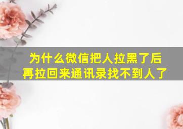 为什么微信把人拉黑了后再拉回来通讯录找不到人了