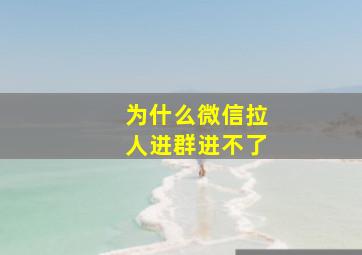 为什么微信拉人进群进不了