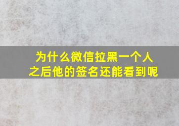 为什么微信拉黑一个人之后他的签名还能看到呢