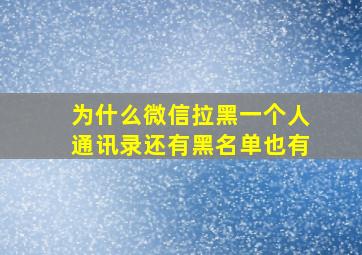 为什么微信拉黑一个人通讯录还有黑名单也有