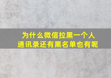 为什么微信拉黑一个人通讯录还有黑名单也有呢