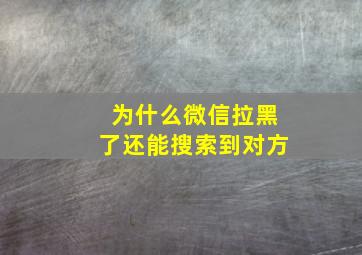 为什么微信拉黑了还能搜索到对方