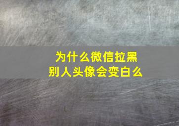 为什么微信拉黑别人头像会变白么