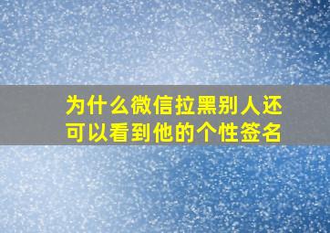 为什么微信拉黑别人还可以看到他的个性签名