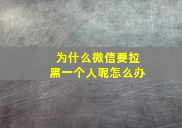 为什么微信要拉黑一个人呢怎么办