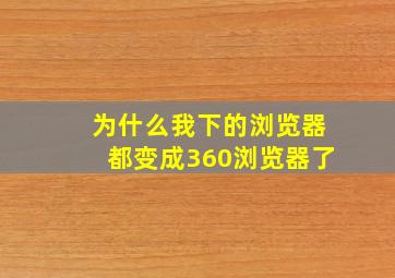 为什么我下的浏览器都变成360浏览器了