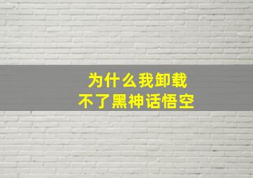 为什么我卸载不了黑神话悟空