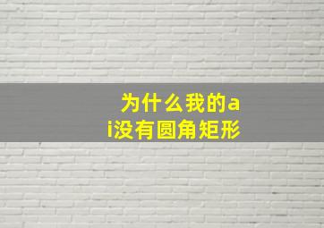 为什么我的ai没有圆角矩形