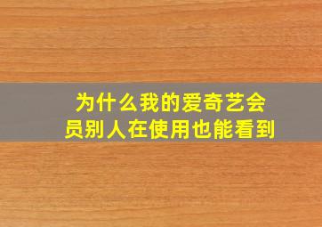 为什么我的爱奇艺会员别人在使用也能看到