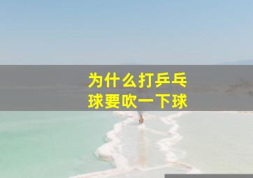 为什么打乒乓球要吹一下球