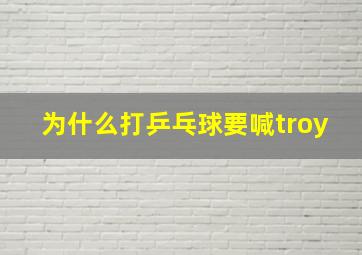 为什么打乒乓球要喊troy