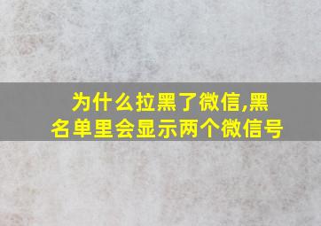 为什么拉黑了微信,黑名单里会显示两个微信号