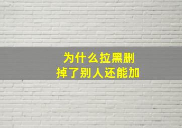 为什么拉黑删掉了别人还能加