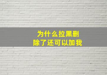 为什么拉黑删除了还可以加我